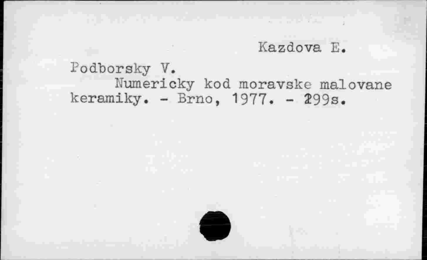 ﻿Kazdova E.
Eodborsky V.
Numericky kod moravske malovane keramiky. - Brno, 1977. - Î99s.